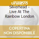 Silverhead - Live At The Rainbow London cd musicale di Silverhead