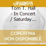 Tom T. Hall - In Concert / Saturday Morning Songs cd musicale di Tom t. hall