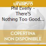 Phil Everly - There'S Nothing Too Good For My Baby / Mystic Line cd musicale di Phil Everly