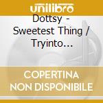 Dottsy - Sweetest Thing / Tryinto Satisfy You cd musicale di Dottsy