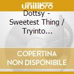 Dottsy - Sweetest Thing / Tryinto Satisfy You cd