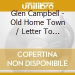 Glen Campbell - Old Home Town / Letter To Home / It'S Just A Matter Of Time (2 Cd) cd musicale