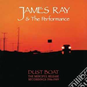 James Ray And The Performance - Dust Boat: The Merciful Release Recordings 1986-1989 cd musicale di James & the per Ray