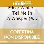 Edgar Winter - Tell Me In A Whisper (4 Cd) cd musicale di Edgar Winter