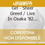 Girl - Sheer Greed / Live In Osaka '82 (2 Cd) cd musicale