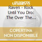 Raven - Rock Until You Dro: The Over The Top Edition (4 Cd) cd