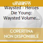 Waysted - Heroes Die Young: Waysted Volume Two (2000-2007) (5 Cd) cd musicale