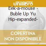 Eek-a-mouse - Buble Up Yu Hip-expanded- cd