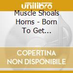 Muscle Shoals Horns - Born To Get Down/Doin' It To The Bone/Shine On (Three Albums On 2Cds) cd musicale