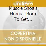 Muscle Shoals Horns - Born To Get Down/Doin' It To The Bone/Shine On (Three Albums On 2Cds) cd