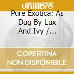 Pure Exotica: As Dug By Lux And Ivy / Various (2 Cd) cd musicale