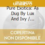 Pure Exotica: As Dug By Lux And Ivy / Various (2 Cd) cd