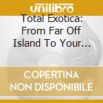Total Exotica: From Far Off Island To Your Bachelor Pad / Various (2 Cd) cd