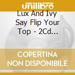 Lux And Ivy Say Flip Your Top - 2Cd Edition / Various cd