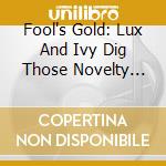 Fool's Gold: Lux And Ivy Dig Those Novelty Tunes / Various cd musicale