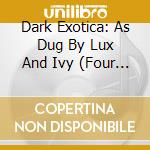 Dark Exotica: As Dug By Lux And Ivy (Four Albums On 2Cds) / Various (2 Cd) cd musicale