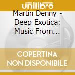 Martin Denny - Deep Exotica: Music From Martin Denny's Lush (2 Cd) cd musicale