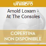 Arnold Loxam - At The Consoles cd musicale di Arnold Loxam