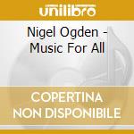 Nigel Ogden - Music For All cd musicale di Nigel Ogden