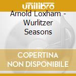 Arnold Loxham - Wurlitzer Seasons cd musicale di Arnold Loxham