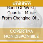 Band Of Welsh Guards - Music From Changing Of Guard cd