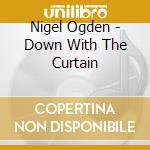 Nigel Ogden - Down With The Curtain cd musicale di Nigel Ogden