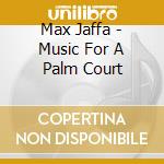 Max Jaffa - Music For A Palm Court cd musicale di Max Jaffa