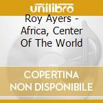 Roy Ayers - Africa, Center Of The World cd