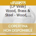 (LP Vinile) Wood, Brass & Steel - Wood, Brass & Steel lp vinile di Wood, Brass & Steel
