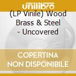 (LP Vinile) Wood Brass & Steel - Uncovered vinile