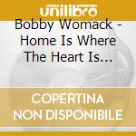 Bobby Womack - Home Is Where The Heart Is / Pieces cd musicale di WOMACK BOBBY