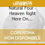 Natural Four - Heaven Right Here On Earth/Natural Four cd musicale di Natural Four