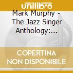 Mark Murphy - The Jazz Singer Anthology: Muse Years 1973 1991 cd musicale di Mark Murphy