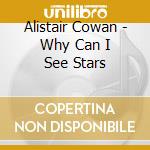 Alistair Cowan - Why Can I See Stars cd