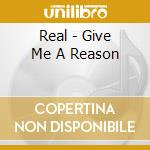 Real - Give Me A Reason cd