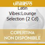 Latin Vibes:Lounge Selection (2 Cd) cd musicale di AA.VV.