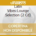Latin Vibes:Lounge Selection (2 Cd) cd