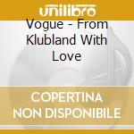 Vogue - From Klubland With Love cd musicale di Vogue