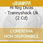 Hi Nrg Divas - Trannyshack Uk (2 Cd) cd