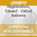 Higginbottom, Edward - Oxford Anthems cd musicale