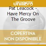 Pat Leacock - Have Mercy On The Groove cd