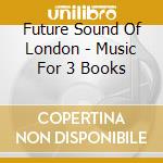 Future Sound Of London - Music For 3 Books cd