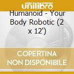 Humanoid - Your Body Robotic (2 x 12') cd