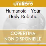 Humanoid - Your Body Robotic cd