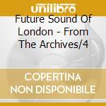 Future Sound Of London - From The Archives/4 cd
