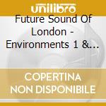 Future Sound Of London - Environments 1 & 2 cd