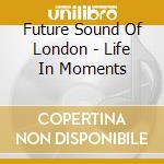 Future Sound Of London - Life In Moments cd
