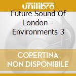 Future Sound Of London - Environments 3 cd musicale di FUTURE SOUND OF LONDON