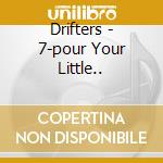 Drifters - 7-pour Your Little.. cd musicale di Drifters
