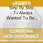 Step By Step - 7-i Always Wanted To Be.. cd